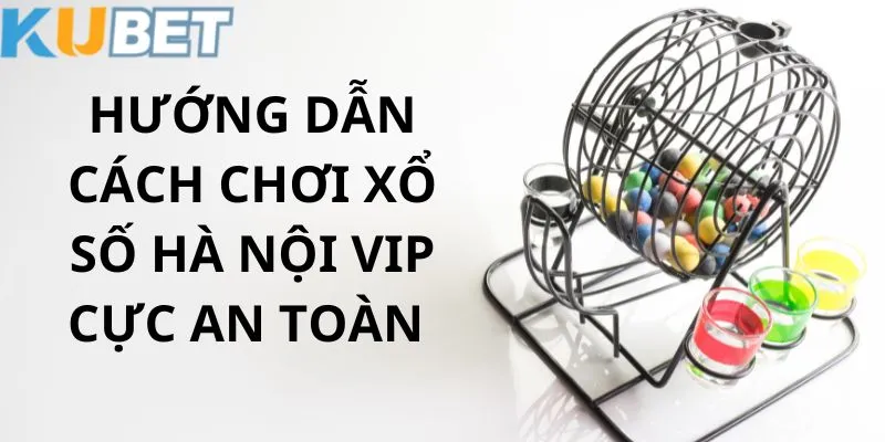 5 bước chơi xổ số Hà Nội Vip đơn giản tại Kubet